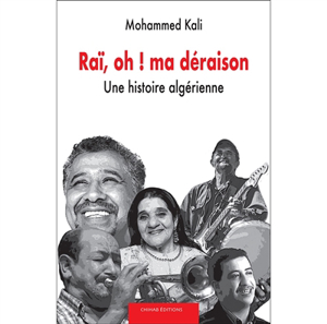 Mohammed Kali - Raï, oh ! ma déraison : une histoire algérienne
