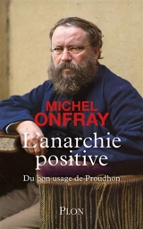 L'anarchie positive : du bon usage de Proudhon - Michel Onfray