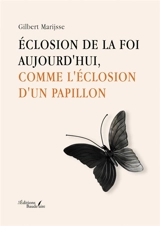 Eclosion de la foi aujourd'hui, comme l'éclosion d'un papillon - MARIJSSE, Gilbert