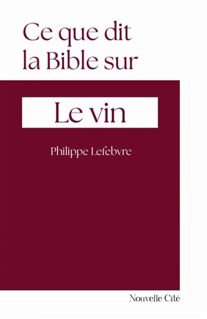 Ce que dit la Bible sur le vin - Philippe Lefebvre