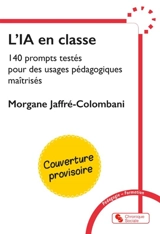 L'IA en classe : 140 prompts testés pour des usages pédagogiques maîtrisés : guide professionnel du cycle 1 au lycée, en cohérence avec les cadres officiels - Morgane Jaffré-Colombani