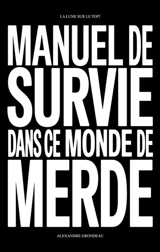 Manuel de survie dans ce monde de merde : et d'autres choses sur la liberté, la jouissance et la vie - Alexandre Grondeau