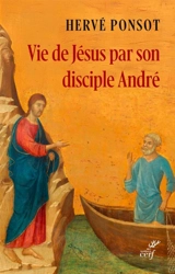 Vie de Jésus par son disciple André - Hervé Ponsot