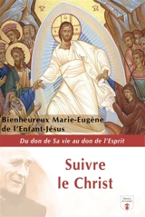 Suivre le Christ : du don de sa vie au don de l'Esprit - Marie-Eugène de l'Enfant-Jésus