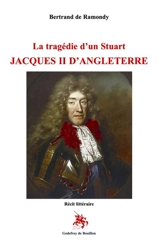 La tragédie d'un Stuart : Jacques II d'Angleterre : récit littéraire - Bertrand de Ramondy