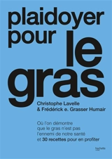 Plaidoyer pour le gras : où l'on démontre que le gras n'est pas l'ennemi de notre santé et 30 recettes pour en profiter - Christophe Lavelle