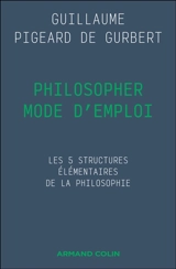 Philosopher mode d'emploi : les 5 structures élémentaires de la philosophie - Guillaume Pigeard de Gurbert