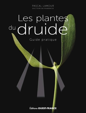 Les plantes du druide : guide pratique - Pascal Lamour