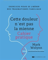 Cette douleur n'est pas la mienne : exercices pour se libérer des traumatismes familiaux - Mark Wolynn