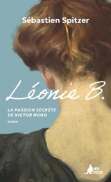 Léonie B. : la passion secrète de Victor Hugo - Sébastien Spitzer