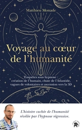 Voyage au coeur de l'humanité : enquêtes sous hypnose, création de l'humain, chute de l'Atlantide, vagues de volontaires et ascension vers la 5D : l'histoire cachée de l'humanité révélée par l'hypnose régressive - Matthieu Monade