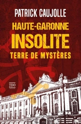 Haute-Garonne insolite : terre de mystères - Patrick Caujolle