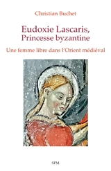 Eudoxie Lascaris, princesse byzantine : une femme libre dans l'Orient médiéval - Christian Buchet