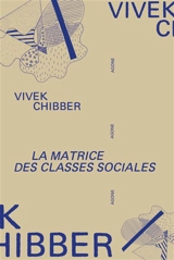La matrice des classes sociales : la théorie sociale après le tournant culturel - Vivek Chibber