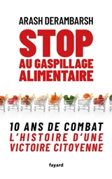 Stop au gaspillage alimentaire : 10 ans de combat : l'histoire d'une victoire citoyenne - Arash Derambarsh