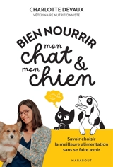 Bien nourrir mon chat & mon chien : savoir choisir la meilleure alimentation sans se faire avoir - Charlotte Devaux