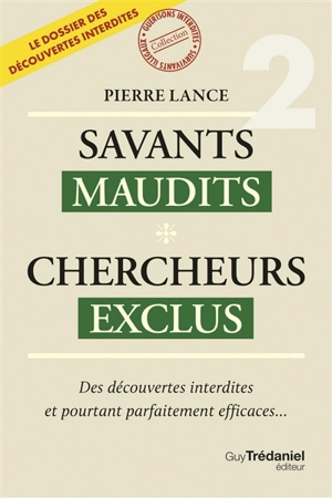 Savants maudits, chercheurs exclus : le dossier des découvertes interdites. Vol. 2. Des découvertes interdites et pourtant parfaitement efficaces... - Pierre Lance