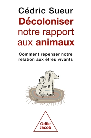 Décoloniser notre rapport aux animaux : comment repenser notre relation aux êtres vivants - Cédric Sueur