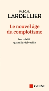 Le nouvel âge du complotisme : post-vérité : quand le réel vacille - Pascal Lardellier