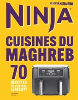 Ninja : cuisines du Maghreb : 70 recettes de l'entrée au dessert - Mehdiya Kerairia