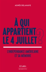A qui appartient le 4 juillet ? : l'indépendance américaine et sa mémoire - Agnès Delahaye