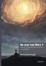 Un seul vrai Dieu ? : Remise en question des croyances monothéistes - Pierre-Marie Pouget