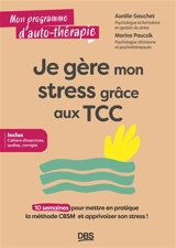 Je gère mon stress grâce aux TCC : 10 semaines pour mettre en pratique la méthode CBSM et apprivoiser son stress ! - Aurélie Gauchet