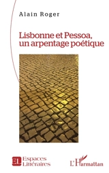 Lisbonne et Pessoa, un arpentage poétique - Alain Roger
