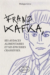 Kafka, ses audaces alimentaires et ses épiceries crasseuses : fantasmes et fantasmophoses dans les écrits de Franz Kafka - Philippe Givre