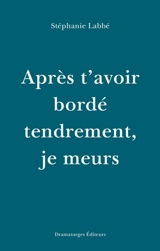 Après t'avoir bordé tendrement, je meurs - Stéphanie Labbé