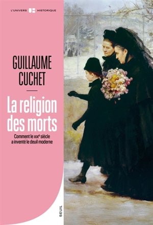 La religion des morts : comment le XIXe siècle a inventé le deuil moderne - Guillaume Cuchet