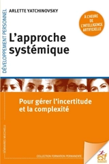 L'approche systémique : pour gérer l'incertitude et la complexité à l'heure de l'intelligence artificielle - Arlette Yatchinovsky