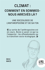 Climat : comment en sommes-nous arrivés là ? : une sociologie de l'anthropocène et de sa fin - Eric Macé