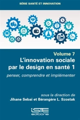 L'innovation sociale par le design en santé. Vol. 1. Penser, comprendre et implémenter