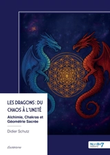 Les Dragons : du Chaos à l'Unité : Alchimie, Chakras et Géométrie Sacrée - Didier Schütz