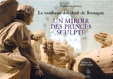 Le tombeau des ducs de Bretagne : un miroir des princes sculpté : pont entre deux mondes, de la terre au ciel, du gothique à la Renaissance, du duché au royaume - Sophie de Gourcy