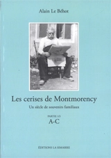 Les cerises de Montmorency : un siècle de souvenirs familiaux. Vol. 1. A-C - Alain Le Béhot