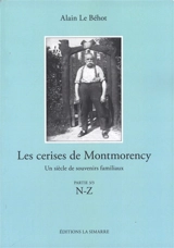 Les cerises de Montmorency : un siècle de souvenirs familiaux. Vol. 3. N-Z - Alain Le Béhot