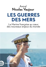 Les guerres des mers : la Marine française au coeur des nouveaux enjeux du monde - Nicolas Vaujour
