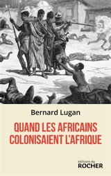 Quand les Africains colonisaient l'Afrique - Bernard Lugan