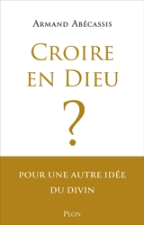 Croire en Dieu ? : pour une autre idée du divin - Armand Abécassis