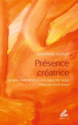 Présence créatrice : quand l'art révèle l'invisible en nous - Sandrine Dupuis