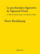 La psychanalyse figurative de Sigmund Freud : Le Moïse de Michel-Ange et la collection d'idoles - Horst Bredekamp