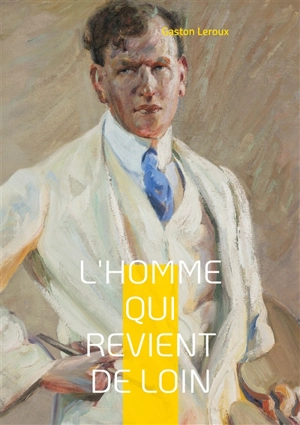 L'Homme qui revient de loin : Les secrets d'un héritage entre ombre et lumière - Gaston Leroux