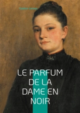 Le Parfum de la dame en noir : L'énigme ressuscitée : quand le passé refuse de mourir - Gaston Leroux