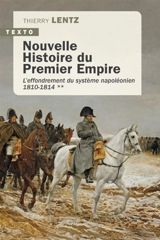 Nouvelle histoire du premier Empire. Vol. 2. L'effondrement du système napoléonien (1810-1814) - Thierry Lentz