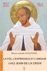 La foi, l'espérance et l'amour chez Jean de la Croix - Marie-Joseph Huguenin