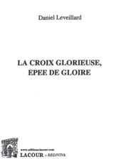 La croix glorieuse, épée de gloire : réflexions proposées à Monseigneur Jean-Claude Boulanger, évêque émérite de Bayeux-Lisieux - Daniel Leveillard