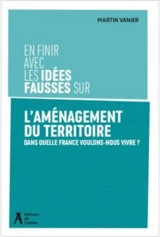 En finir avec les idées fausses sur l'aménagement du territoire : dans quelle France voulons-nous vivre ? - Martin Vanier