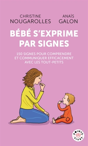 Bébé s'exprime par signes : 150 signes pour comprendre et communiquer efficacement avec les tout-petits - Christine Nougarolles